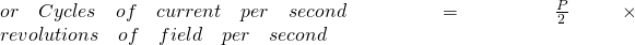  or\quad Cycles\quad of\quad current\quad per\quad second\quad =\quad \frac { P }{ 2 } \quad \times \quad revolutions\quad of\quad field\quad per\quad second 